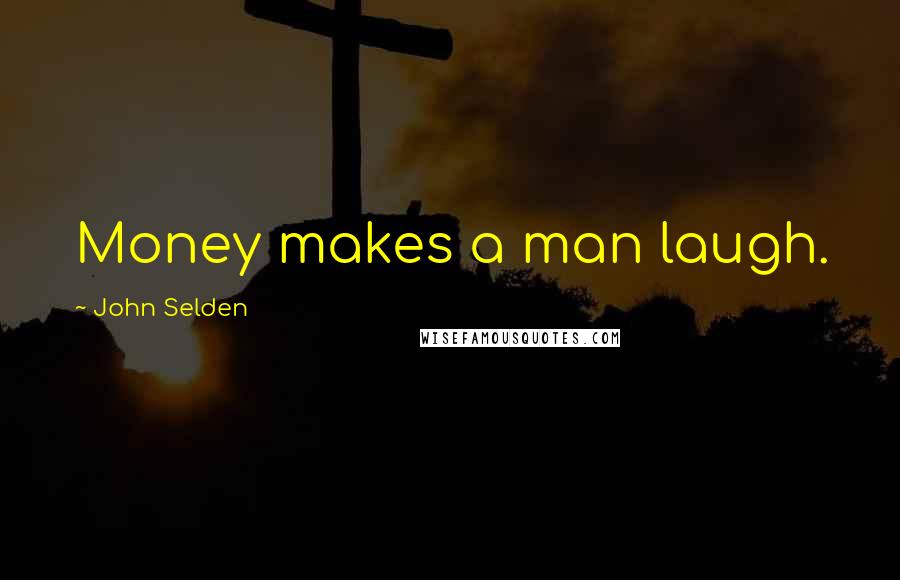 John Selden Quotes: Money makes a man laugh.