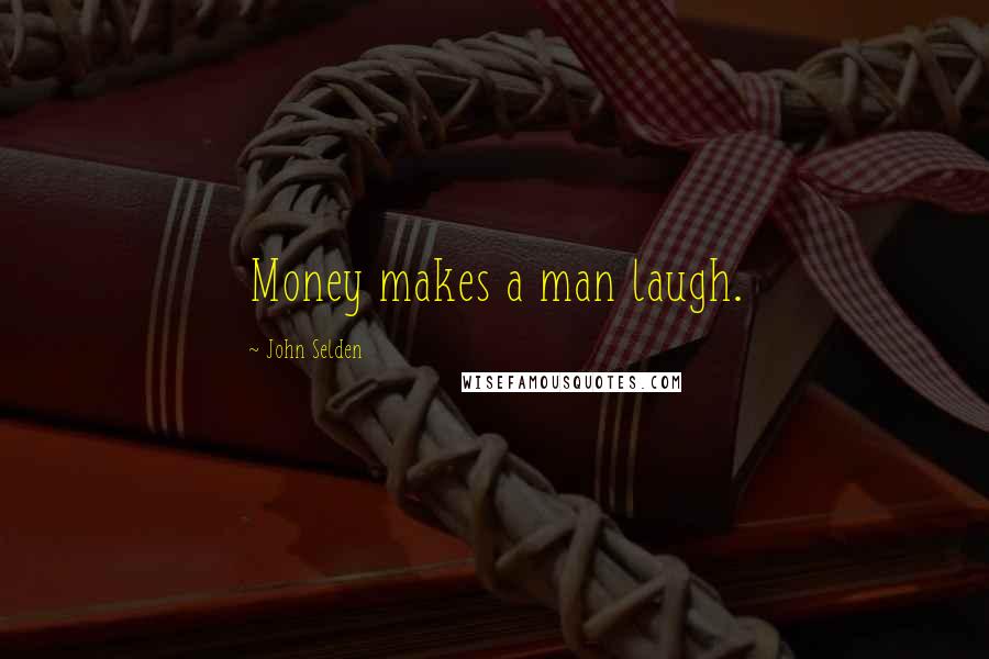 John Selden Quotes: Money makes a man laugh.