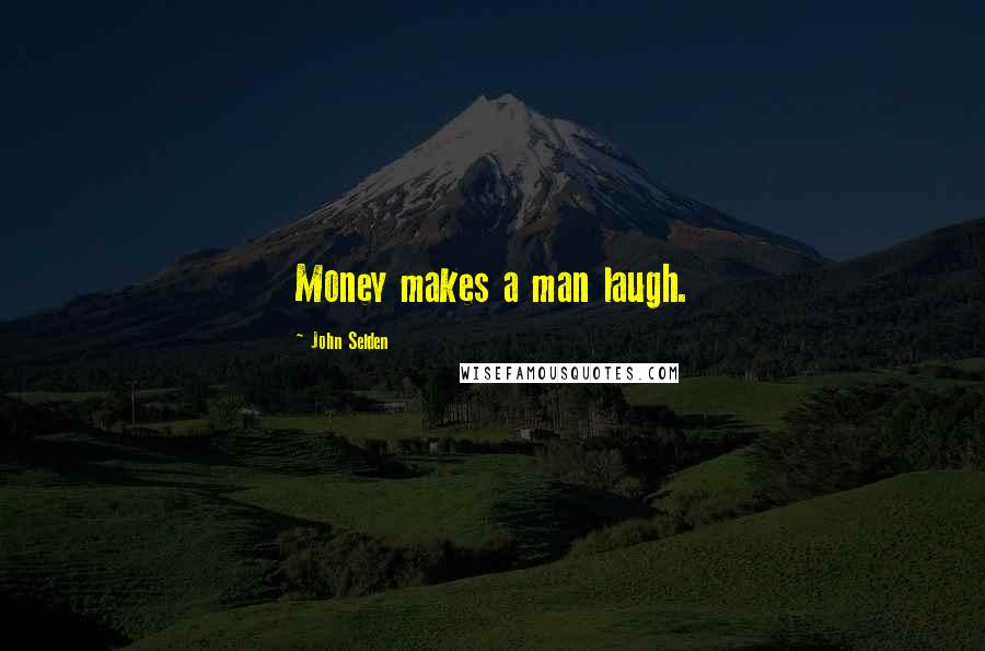 John Selden Quotes: Money makes a man laugh.