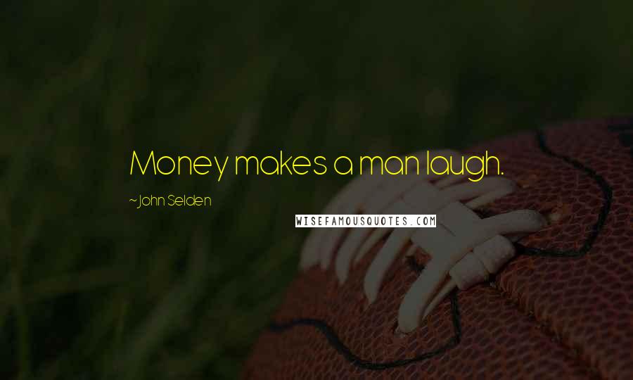 John Selden Quotes: Money makes a man laugh.