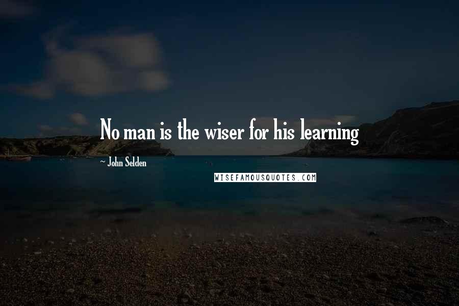 John Selden Quotes: No man is the wiser for his learning