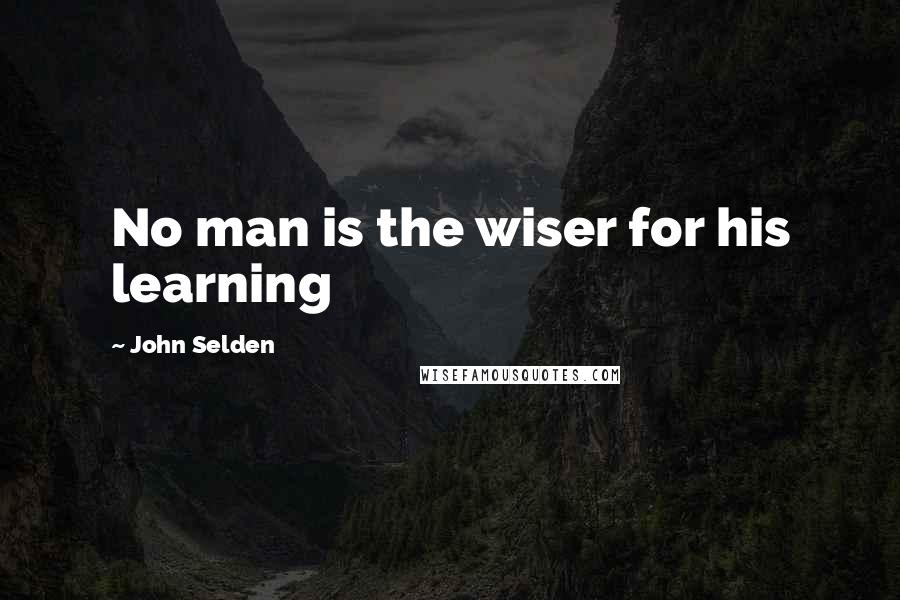 John Selden Quotes: No man is the wiser for his learning