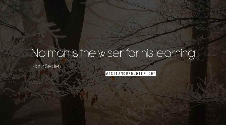 John Selden Quotes: No man is the wiser for his learning