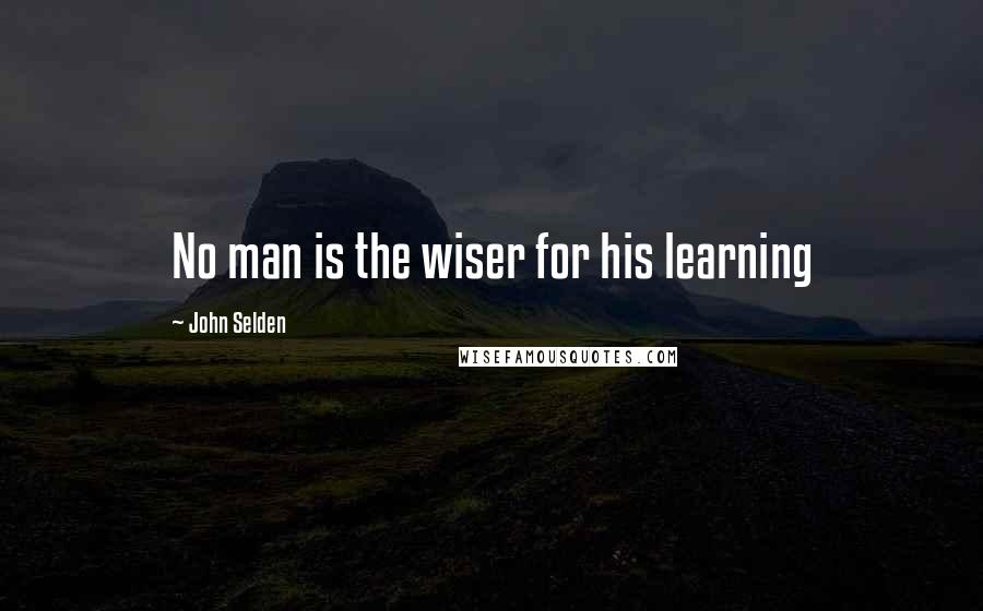 John Selden Quotes: No man is the wiser for his learning