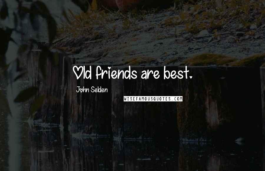 John Selden Quotes: Old friends are best.