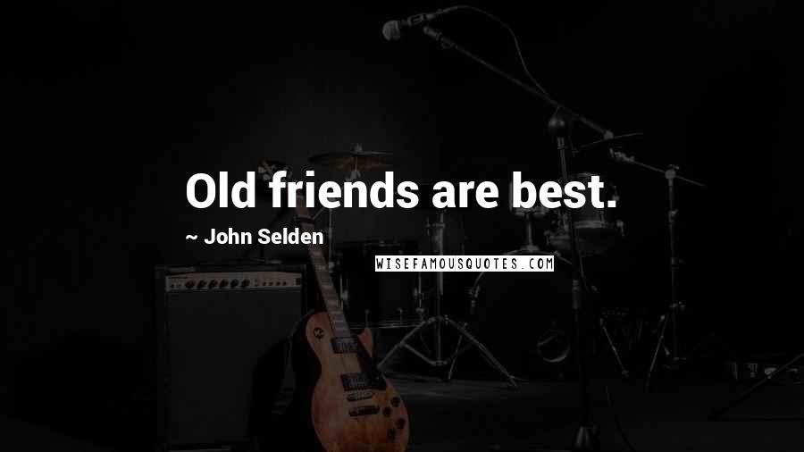 John Selden Quotes: Old friends are best.