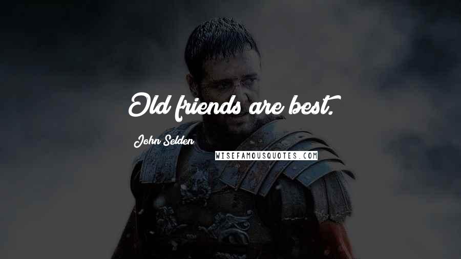 John Selden Quotes: Old friends are best.
