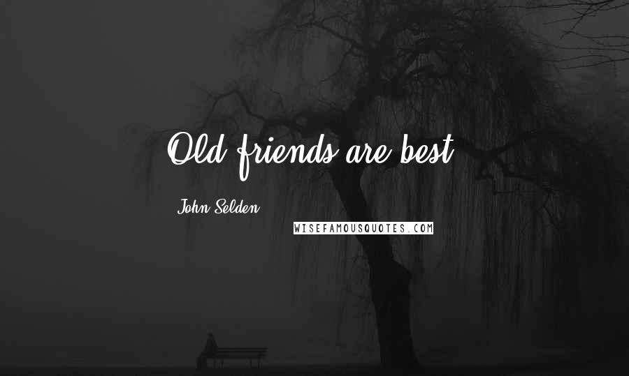 John Selden Quotes: Old friends are best.