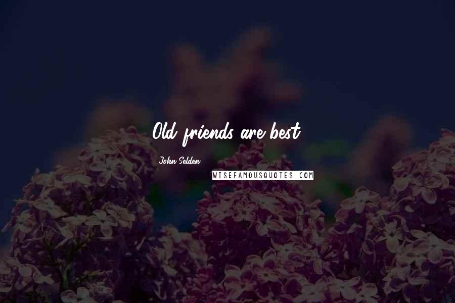 John Selden Quotes: Old friends are best.