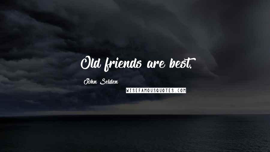 John Selden Quotes: Old friends are best.