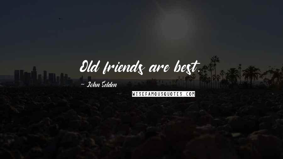 John Selden Quotes: Old friends are best.