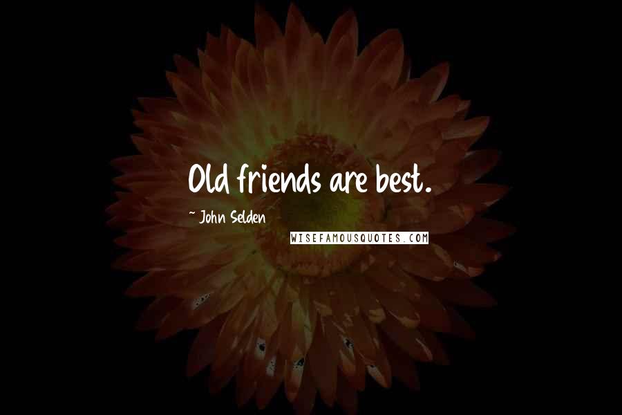 John Selden Quotes: Old friends are best.