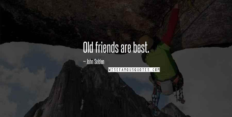 John Selden Quotes: Old friends are best.