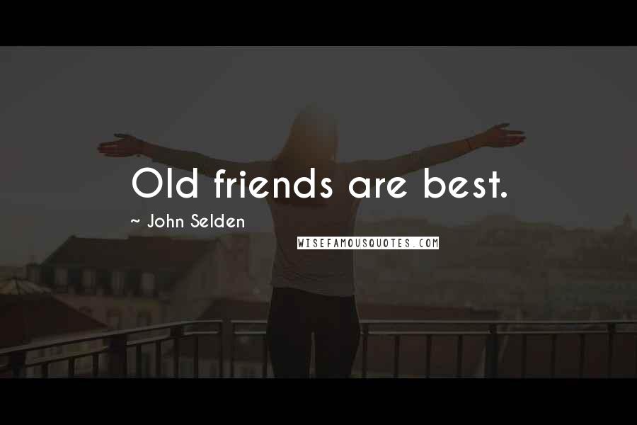 John Selden Quotes: Old friends are best.