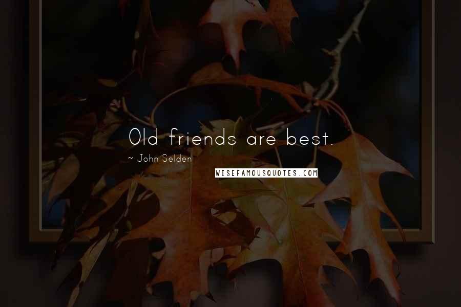 John Selden Quotes: Old friends are best.