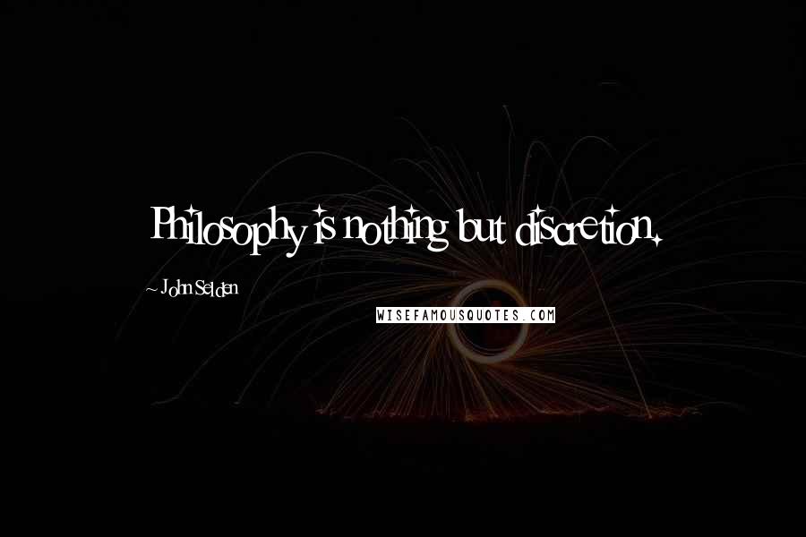 John Selden Quotes: Philosophy is nothing but discretion.