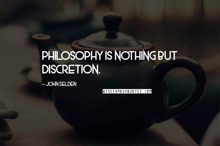 John Selden Quotes: Philosophy is nothing but discretion.