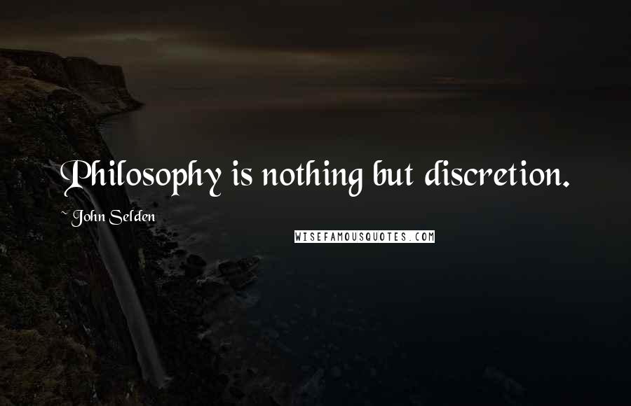 John Selden Quotes: Philosophy is nothing but discretion.