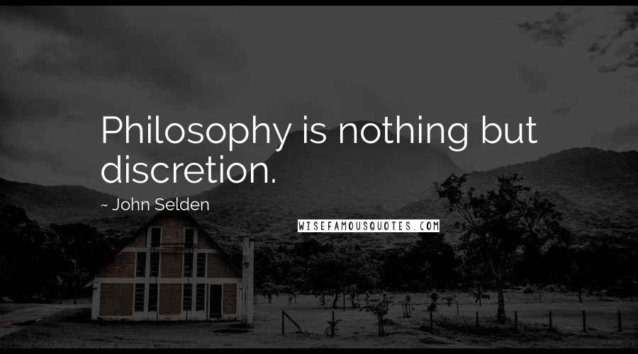 John Selden Quotes: Philosophy is nothing but discretion.