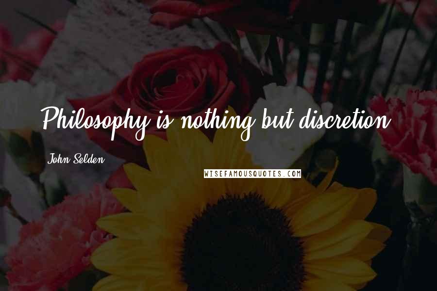 John Selden Quotes: Philosophy is nothing but discretion.