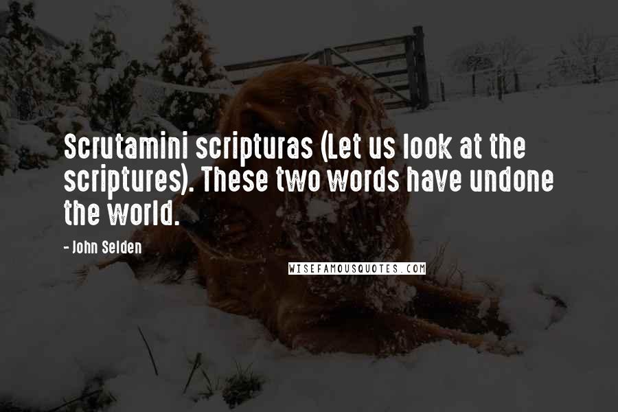 John Selden Quotes: Scrutamini scripturas (Let us look at the scriptures). These two words have undone the world.