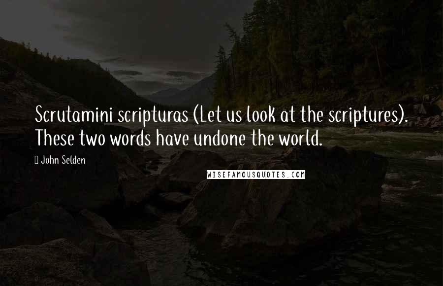 John Selden Quotes: Scrutamini scripturas (Let us look at the scriptures). These two words have undone the world.