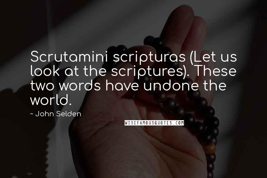 John Selden Quotes: Scrutamini scripturas (Let us look at the scriptures). These two words have undone the world.