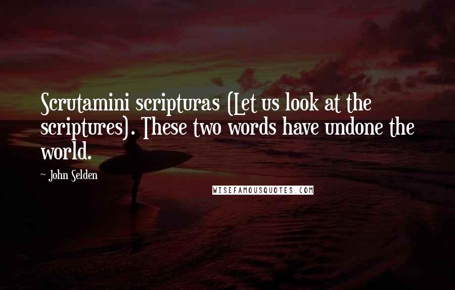 John Selden Quotes: Scrutamini scripturas (Let us look at the scriptures). These two words have undone the world.