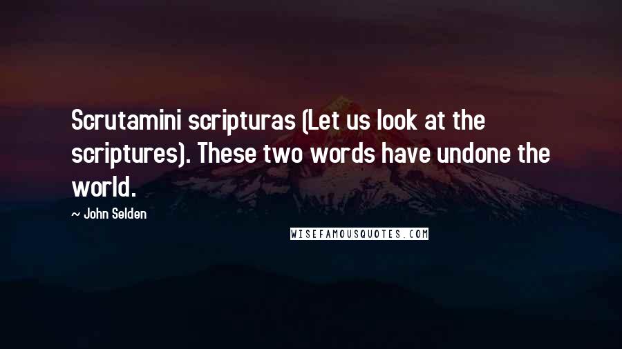 John Selden Quotes: Scrutamini scripturas (Let us look at the scriptures). These two words have undone the world.