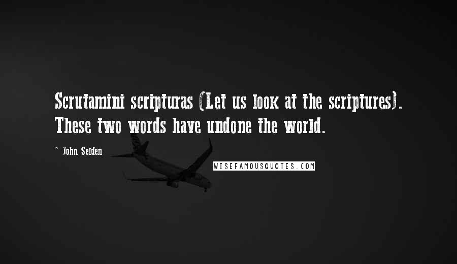 John Selden Quotes: Scrutamini scripturas (Let us look at the scriptures). These two words have undone the world.