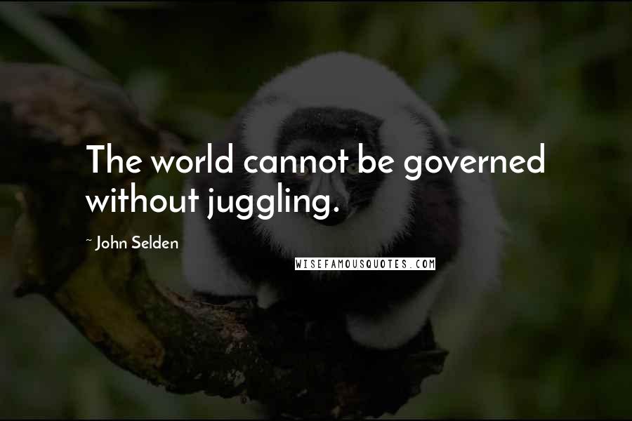 John Selden Quotes: The world cannot be governed without juggling.