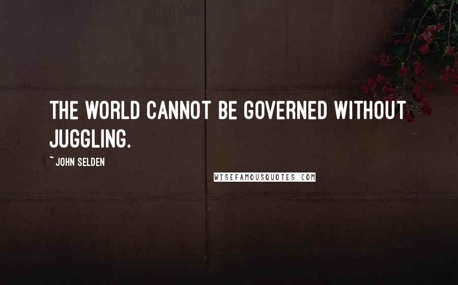 John Selden Quotes: The world cannot be governed without juggling.