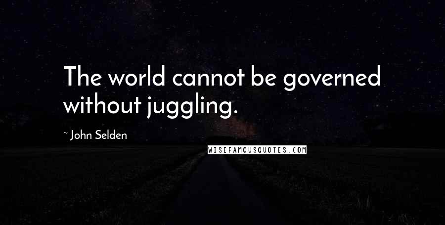 John Selden Quotes: The world cannot be governed without juggling.