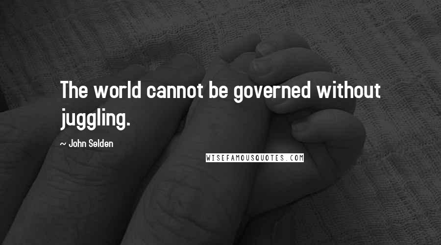 John Selden Quotes: The world cannot be governed without juggling.