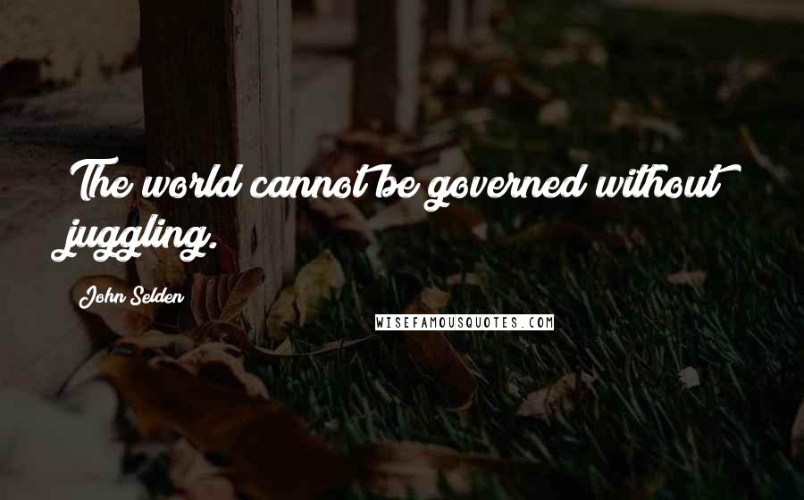 John Selden Quotes: The world cannot be governed without juggling.