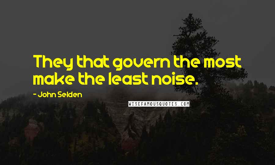 John Selden Quotes: They that govern the most make the least noise.