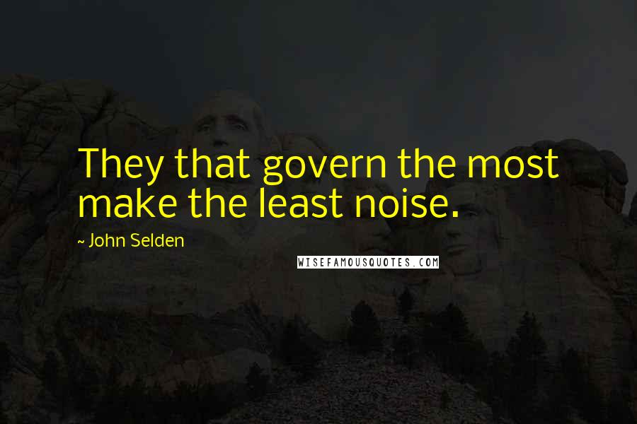 John Selden Quotes: They that govern the most make the least noise.