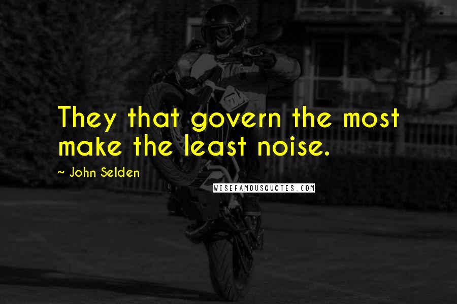 John Selden Quotes: They that govern the most make the least noise.