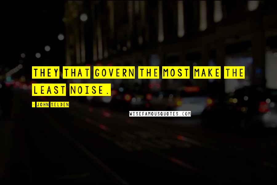 John Selden Quotes: They that govern the most make the least noise.