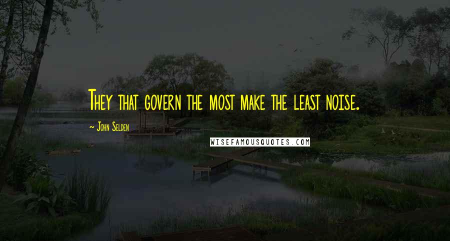 John Selden Quotes: They that govern the most make the least noise.