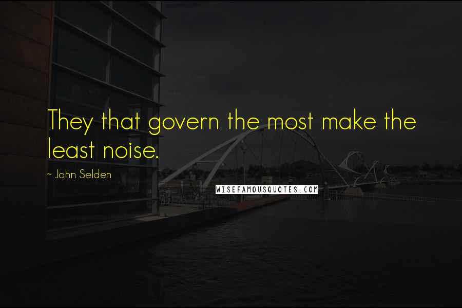 John Selden Quotes: They that govern the most make the least noise.