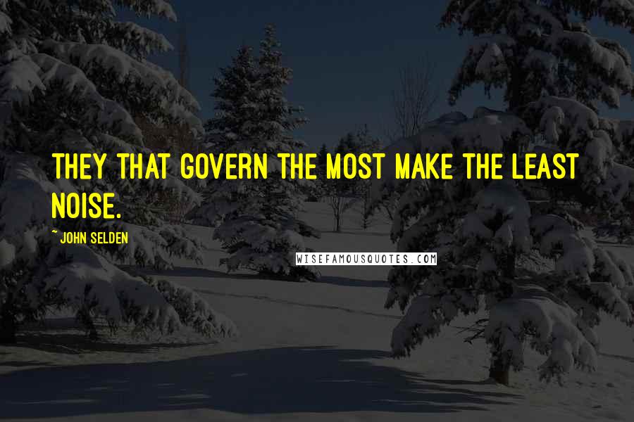 John Selden Quotes: They that govern the most make the least noise.