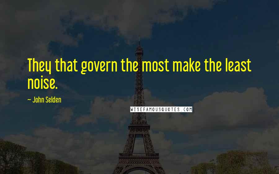 John Selden Quotes: They that govern the most make the least noise.