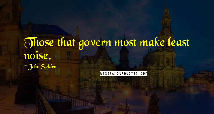John Selden Quotes: Those that govern most make least noise.