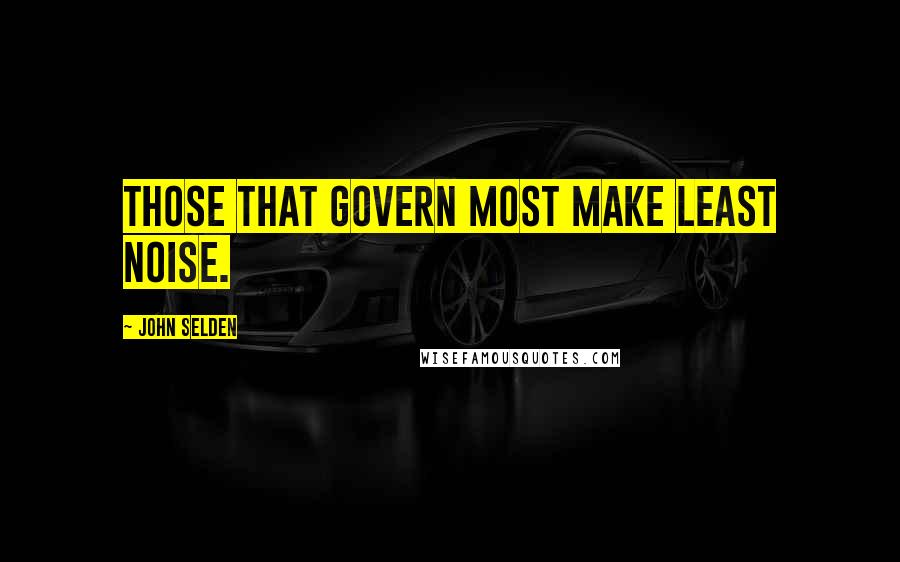 John Selden Quotes: Those that govern most make least noise.