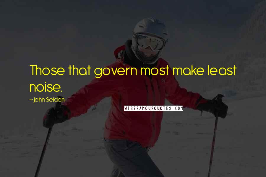 John Selden Quotes: Those that govern most make least noise.