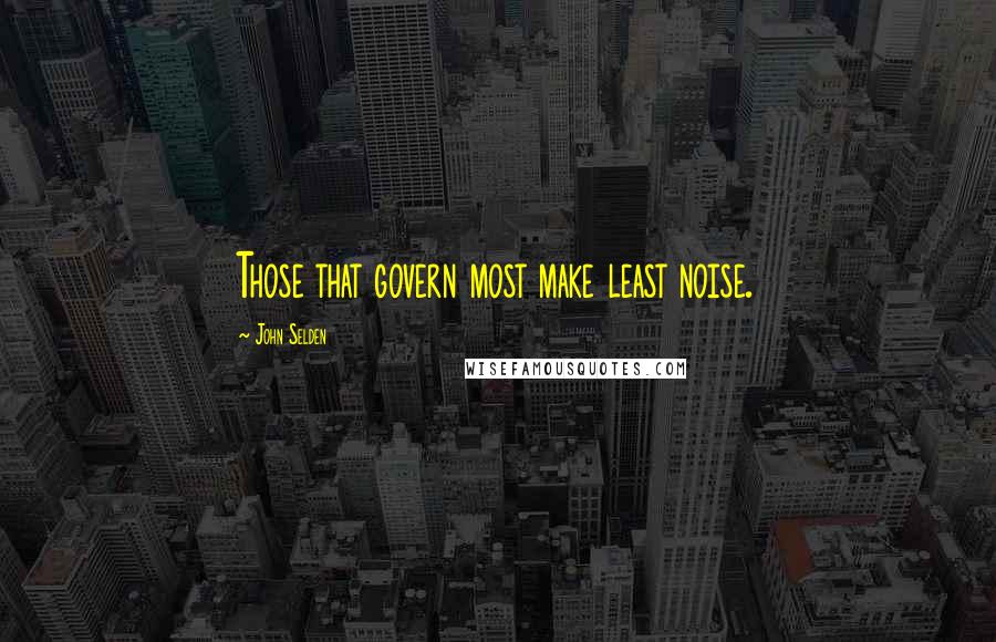 John Selden Quotes: Those that govern most make least noise.