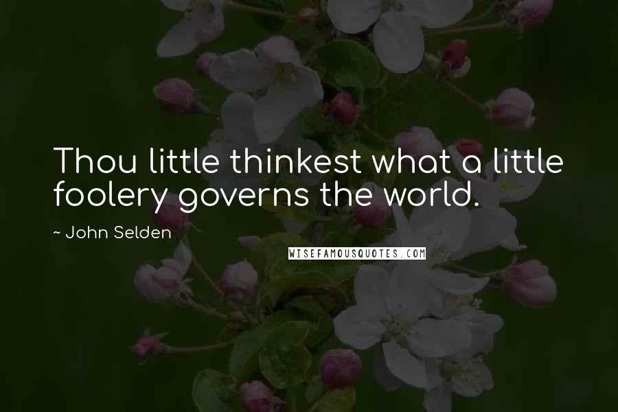 John Selden Quotes: Thou little thinkest what a little foolery governs the world.