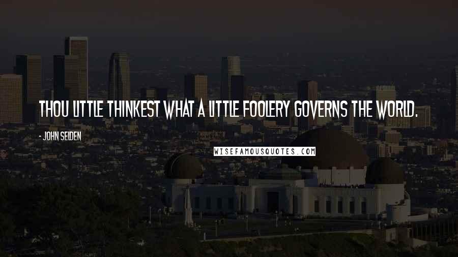 John Selden Quotes: Thou little thinkest what a little foolery governs the world.