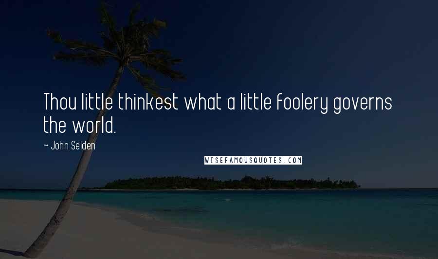 John Selden Quotes: Thou little thinkest what a little foolery governs the world.